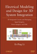 Electrical Modeling and Design for 3D System Integration. 3D Integrated Circuits and Packaging, Signal Integrity, Power Integrity and EMC ()
