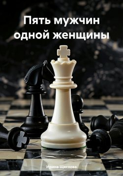 Книга "Пять мужчин одной женщины" – Ирина Щеглова, Ирина Щеглова, 2012