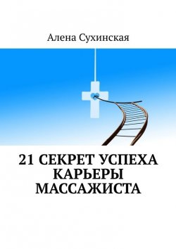 Книга "21 секрет успеха карьеры массажиста" – Алена Сухинская