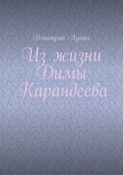 Книга "Из жизни Димы Карандеева" – Дмитрий Лукин