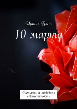Книга "10 марта. Личность и любовная совместимость" – Ирина Грит