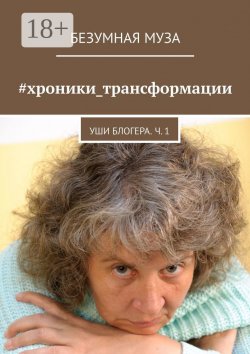 Книга "#хроники_трансформации. Уши блогера. Ч. 1" – Безумная Муза 