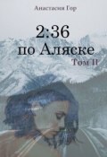 2:36 по Аляске. Том II (Гор Анастасия)
