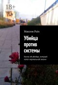 Убийца против системы. Книга об убийце, который хотел нормальной жизни (Pain Максим)