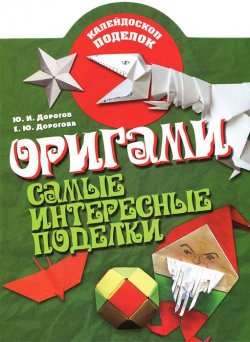 Книга "Оригами. Самые интересные поделки" – А. Ю. Дорогов, 2011
