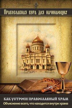 Книга "Как устроен православный храм. Объяснение всего, что находится внутри храма" – , 2014