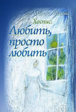 Книга "Хоспис: любить, просто любить" – Марина Удалова, 2011
