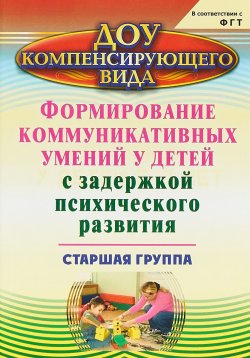 Книга "Формирование коммуникативных умений у детей с задержкой психического развития. Старшая группа" – , 2018