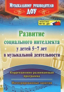 Книга "Развитие социального интеллекта у детей 5-7 лет в музыкальной деятельности. Коррекционно-развивающая программа, интегрированные занятия" – , 2015