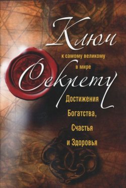 Книга "Ключ к самому великому в мире секрету достижения Богатства, Счастья и Здоровья" – , 2012