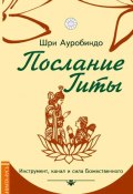 Послание Гиты. Инструмент, канал и сила Божественного (Шри Ауробиндо, 2017)
