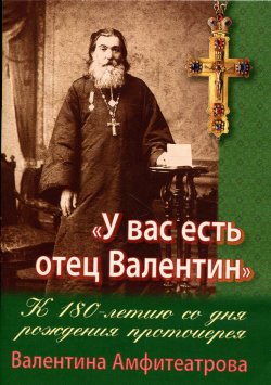 Книга ""У вас есть отец Валентин". К 180-летию со дня рождения протоиерея" – , 2015