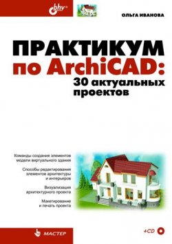 Книга "Практикум по ArchiCAD. 30 актуальных проектов" – Ольга Иванова, 2010