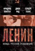 Книга "Ленин. Вождь мировой революции (сборник)" (Уэллс Герберт, Рид Джон, Фридрих Платтен, 2012)