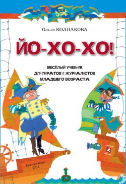 Книга "ЙО-ХО-ХО! Весёлый учебник для пиратов и журналистов младшего возраста" – Ольга Колпакова, 2012