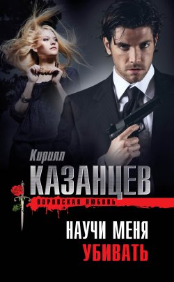 Книга "Научи меня убивать" {Воровская любовь} – Кирилл Казанцев, 2013