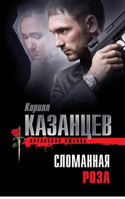 Книга "Сломанная роза" {Воровская любовь} – Кирилл Казанцев, 2013