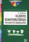 Развитие коммуникативных способностей дошкольника (А. Г. Арушанова, 2011)