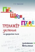 Пять шагов к пятёрке. Тренажёр. Деление на однозначное число. Письменное вычисление (, 2017)