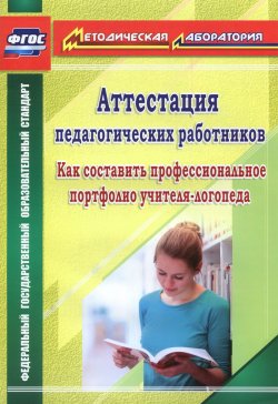 Книга "Аттестация педагогических работников. Как составить профессиональные портфолио учителя-логопеда" – , 2015