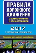 Правила дорожного движения с комментариями и иллюстрациями (с последними изменениями на 2017 год) (, 2017)