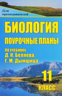 Книга "Биология. 11 класс. Поурочные планы по учебнику Д. К. Беляева, Г. М. Дымшица" – , 2016