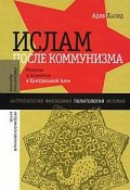 Ислам после коммунизма. Религия и политика в Центральной Азии (, 2010)