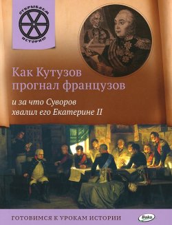 Книга "Как Кутузов прогнал французов и за что Суворов хвалил его Екатерине II" – , 2016