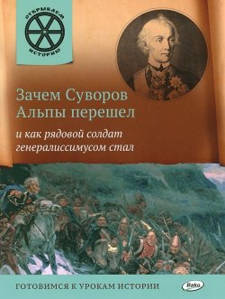 Книга "Зачем Суворов Альпы перешел и как рядовой солдат генералиссимусом стал" – , 2016