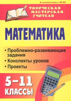 Книга "Математика. 5-11 классы. Проблемно-развивающие задания, конспекты уроков, проекты" – , 2012