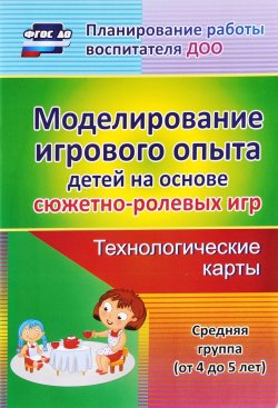 Книга "Моделирование игрового опыта детей 4-5 лет на основе сюжетно-ролевых игр. технологические игры" – , 2016