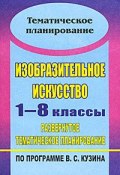 Изобразительное искусство. 1-8 классы. Развернутое тематическое планирование по программе В. С. Кузина (, 2012)