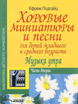 Книга "Хоровые миниатюры и песни для детей младшего и среднего возраста. Музыка утра. В 2 частях. Часть 2" – , 2004