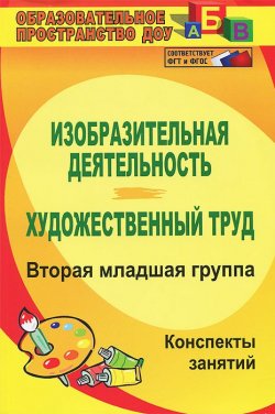 Книга "Изобразительная деятельность. Художественный труд. Вторая младшая группа. Конспекты занятий" – , 2015