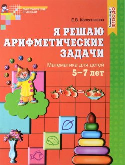 Книга "Я решаю арифметические задачи. Рабочая тетрадь для детей 5-7 лет" – , 2016