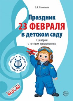 Книга "Праздник 23 Февраля в детском саду. Сценарии с нотным приложением" – , 2018