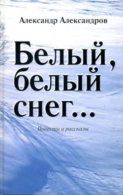 Книга "Белый, белый снег… (сборник)" – Анастасия Александрова, Александр Александров, 2014
