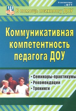 Книга "Коммуникативная компетентность педагога ДОУ. Семинары-практикумы, тренинги, рекомендации" – , 2014