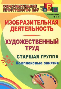 Книга "Изобразительная деятельность и художественный труд. Старшая группа. Комплексные занятия" – , 2013