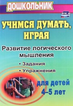 Книга "Учимся думать, играя. Задания и упражнения по развитию логического мышления для детей 4-5 лет" – , 2016