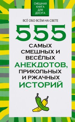 Книга "555 самых смешных и веселых анекдотов, прикольных и ржачных историй" – , 2015