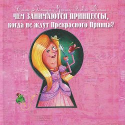 Книга "Чем занимаются принцессы, когда не ждут Прекрасного Принца?" – , 2013