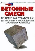 Бетонные смеси. Рецептурный справочник для строителей и производителей строительных материалов (, 2009)