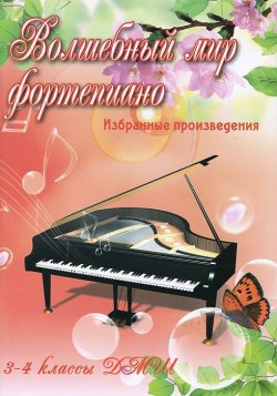 Книга "Волшебный мир фортепиано. 3-4 классы ДМШ. Избранные произведения" – , 2016