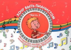 Книга "Хочу быть пианистом. Методическое пособие для обучения нотной грамоте и игре на фортепиано. В 2-х частях. Часть 2" – , 2016