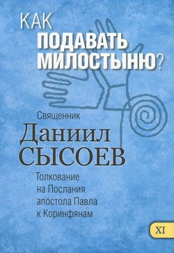 Книга "Толкование на Первое и Второе Послания апостола Павла к Коринфянам. В 12 частях. Часть 11. Как подавать милостыню?" – , 2015