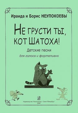 Книга "И. и Б. Неупокоевы. Не грусти ты, кот Шатоха! Песни для голоса и фортепиано" – , 2006