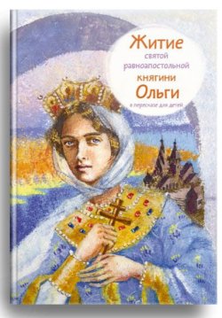 Книга "Житие святой равноапостольной княгини Ольги в пересказе для детей" – , 2017