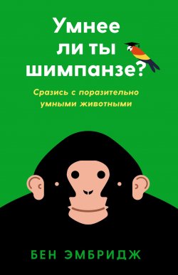 Книга "Умнее ли ты шимпанзе? Сразись с поразительно умными животными" – , 2018