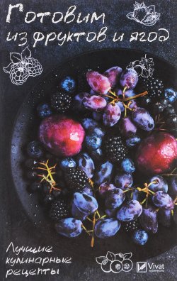 Книга "Готовим из фруктов и ягод. Лучшие кулинарные рецепты" – , 2017